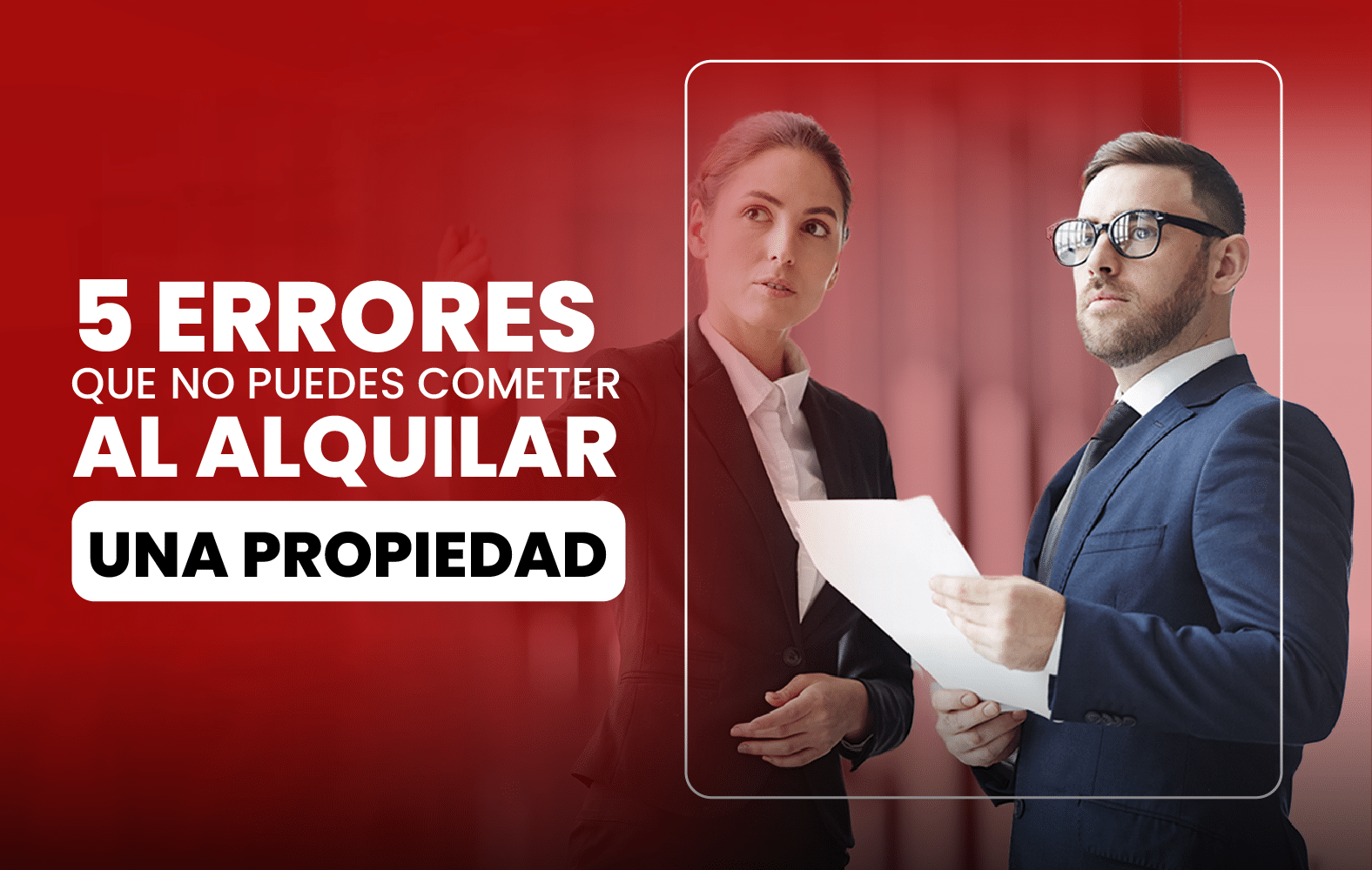 Errores que no Puedes Cometer al Alquilar una Propiedad